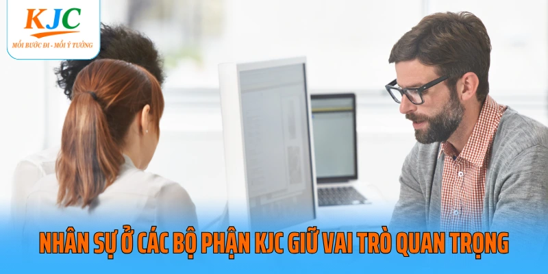 Nhân sự ở các bộ phận KJC giữ vai trò quan trọng